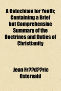 A Catechism for Youth: Containing a Brief But Comprehensive Summary of the Doctrines and Duties of Christianity