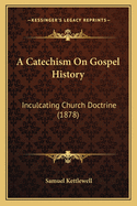 A Catechism on Gospel History: Inculcating Church Doctrine (1878)