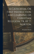 A Catechism, Or First Instruction and Learning of Christian Religion, Tr. by T. Norton