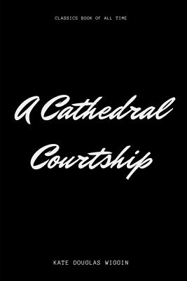 A Cathedral Courtship - Wiggin, Kate Douglas