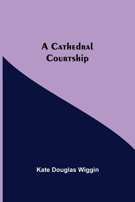 A Cathedral Courtship - Wiggin, Kate Douglas