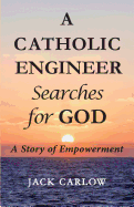 A Catholic Engineer Searches for GOD: A Story of Empowerment