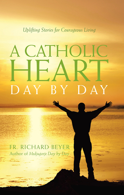 A Catholic Heart Day by Day: Uplifting Stories for Courageous Living - Beyer, Richard