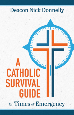 A Catholic Survival Guide for Times of Emergency - Donnelly, Nick