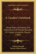 A Cavalier's Notebook: Being Notes, Anecdotes, and Observations of William Blundell, of Crosby, Lancashire, Esquire (1880)