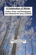 A Celebration of Winter: Poetry, Prose, and Photography that Celebrate the Glory of Winter