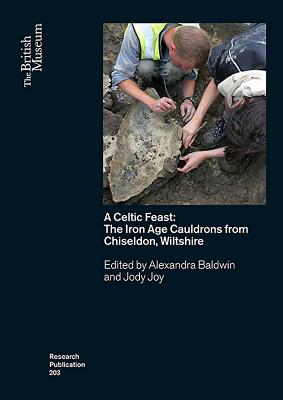 A Celtic Feast: The Iron Age Cauldrons from Chiseldon, Wiltshire - Baldwin, Alexandra (Editor), and Joy, Jody (Editor)