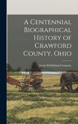 A Centennial Biographical History of Crawford County, Ohio - Lewis Publishing Company (Creator)