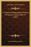 A Centennial Biographical History Of Seneca County, Ohio V1 (1902)