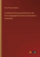 A Centennial Discourse Delivered to the First Congregational Church and Society in Leominster