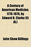 A Century of American Medicine, 1776-1876, by Edward H. Clarke (et al.]