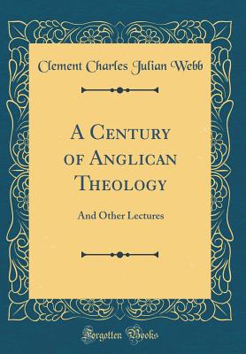 A Century of Anglican Theology: And Other Lectures (Classic Reprint) - Webb, Clement Charles Julian