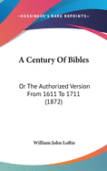 A Century Of Bibles: Or The Authorized Version From 1611 To 1711 (1872)