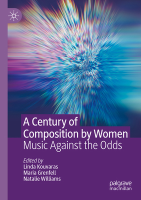A Century of Composition by Women: Music Against the Odds - Kouvaras, Linda (Editor), and Grenfell, Maria (Editor), and Williams, Natalie (Editor)