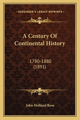 A Century of Continental History: 1780-1880 (1891) - Rose, John Holland