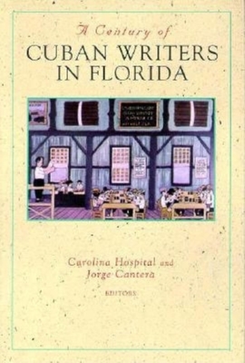 A Century of Cuban Writers in Florida - Hospital, Carolina (Editor), and Cantera, Jorge (Editor)