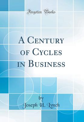 A Century of Cycles in Business (Classic Reprint) - Lynch, Joseph H