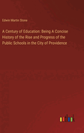 A Century of Education: Being A Concise History of the Rise and Progress of the Public Schools in the City of Providence