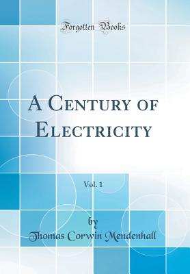 A Century of Electricity, Vol. 1 (Classic Reprint) - Mendenhall, Thomas Corwin