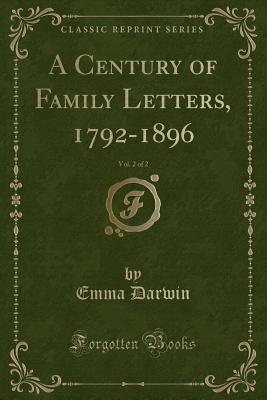 A Century of Family Letters, 1792-1896, Vol. 2 of 2 (Classic Reprint) - Darwin, Emma