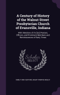 A Century of History of the Walnut Street Presbyterian Church of Evansville, Indiana: With Sketches of It's [Sic] Pastors, Officers, and Prominent Members and Reminiscences of Early Times