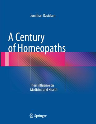 A Century of Homeopaths: Their Influence on Medicine and Health - Davidson, Jonathan