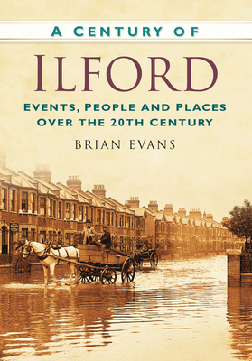 A Century of Ilford: Events, People and Places Over the 20th Century - Evans, Brian