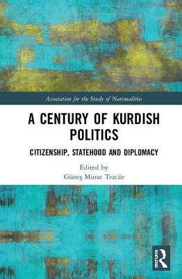 A Century of Kurdish Politics: Citizenship, Statehood and Diplomacy - Tezcr, Gnes Murat (Editor)
