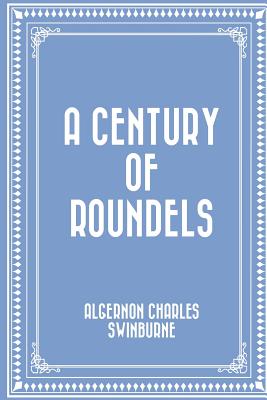 A Century of Roundels - Swinburne, Algernon Charles