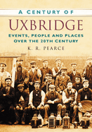 A Century of Uxbridge: Events, People & Place Over the 20th Century