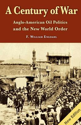 A Century of War: Anglo-American Oil Politics and the New World Order - Engdahl, William F