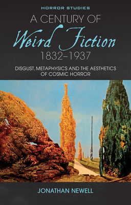 A Century of Weird Fiction, 1832-1937: Disgust, Metaphysics, and the Aesthetics of Cosmic Horror - Newell, Jonathan