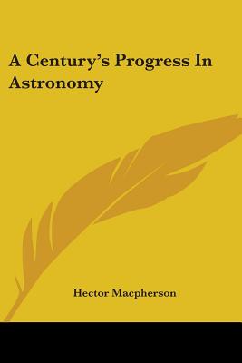 A Century's Progress In Astronomy - MacPherson, Hector