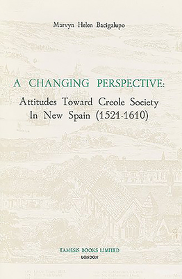 A Changing Perspective: Attitudes Toward Creole Society in New Spain (1521-1610) - Bacigalupo, Marvyn H