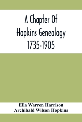 A Chapter Of Hopkins Genealogy. 1735-1905 - Warren Harrison, Ella, and Wilson Hopkins, Archibald