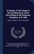 A Charge, to the Clergy of the Archdeaconry of the East Riding at the Ordinary Visitation, A.D. 1845: Talbot Collection of British Pamphlets