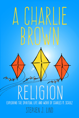 A Charlie Brown Religion: Exploring the Spiritual Life and Work of Charles M. Schulz - Lind, Stephen J