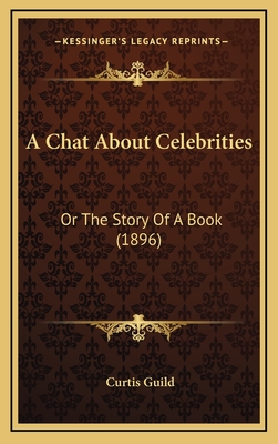 A Chat about Celebrities: Or the Story of a Book (1896) - Guild, Curtis