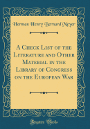 A Check List of the Literature and Other Material in the Library of Congress on the European War (Classic Reprint)