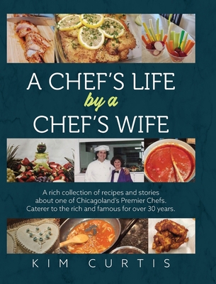 A Chef's Life by a Chef's Wife: A rich collection of recipes and stories about one of Chicagoland's Premier Chefs. Caterer to the rich and famous for over 30 years - Curtis, Kim