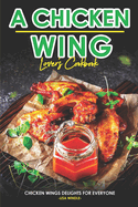 A Chicken Wing Lover's Cookbook: Chicken Wings Delights For Everyone