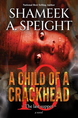 A Child of a Crackhead 10: The Last Supper - Speight, Shameek A