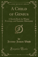 A Child of Genius: A Sketch Book for Winter Evenings, and Summer Afternoons (Classic Reprint)