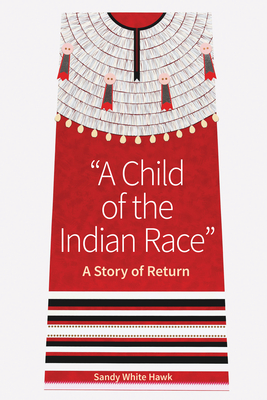 A Child of the Indian Race: A Story of Return - White Hawk, Sandy, and Thin Elk, Gene (Foreword by), and Cross, Terry (Introduction by)