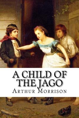 A Child of the Jago Arthur Morrison - Benitez, Paula (Editor), and Morrison, Arthur