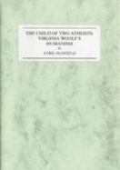 A Child of Two Atheists: Virginia Woolf's Humanism - Oldfield, Sybil