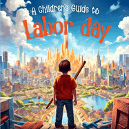 A Children's Guide To Labor Day: A Kids Journey Through Labor Day (Holiday Books For Kids)