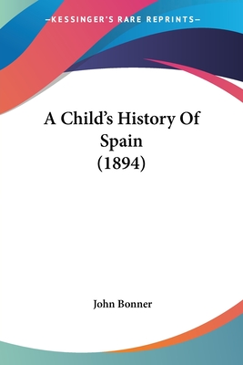 A Child's History Of Spain (1894) - Bonner, John, Professor