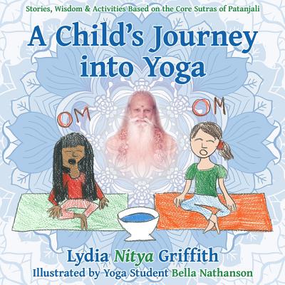 A Child's Journey into Yoga: Based on the Core Yoga Sutras of Patanjali - Wesley, Ian F (Editor), and Griffith, Lydia Nitya
