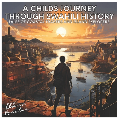 A Child's Journey through Swahili History: Tales of Coastal Traders and Island Explorers - Braxton, Ethan